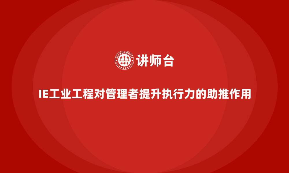 文章IE工业工程对管理者提升执行力的助推作用的缩略图