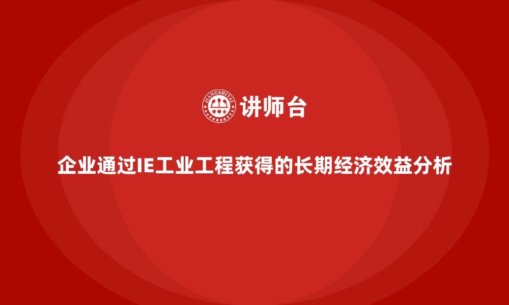 企业通过IE工业工程获得的长期经济效益分析