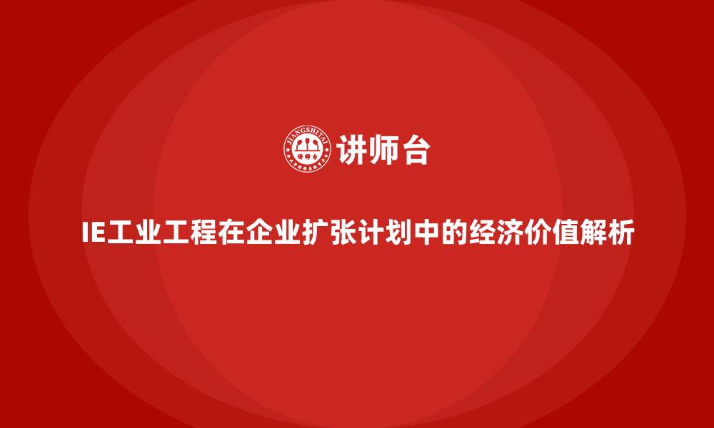 IE工业工程在企业扩张计划中的经济价值解析