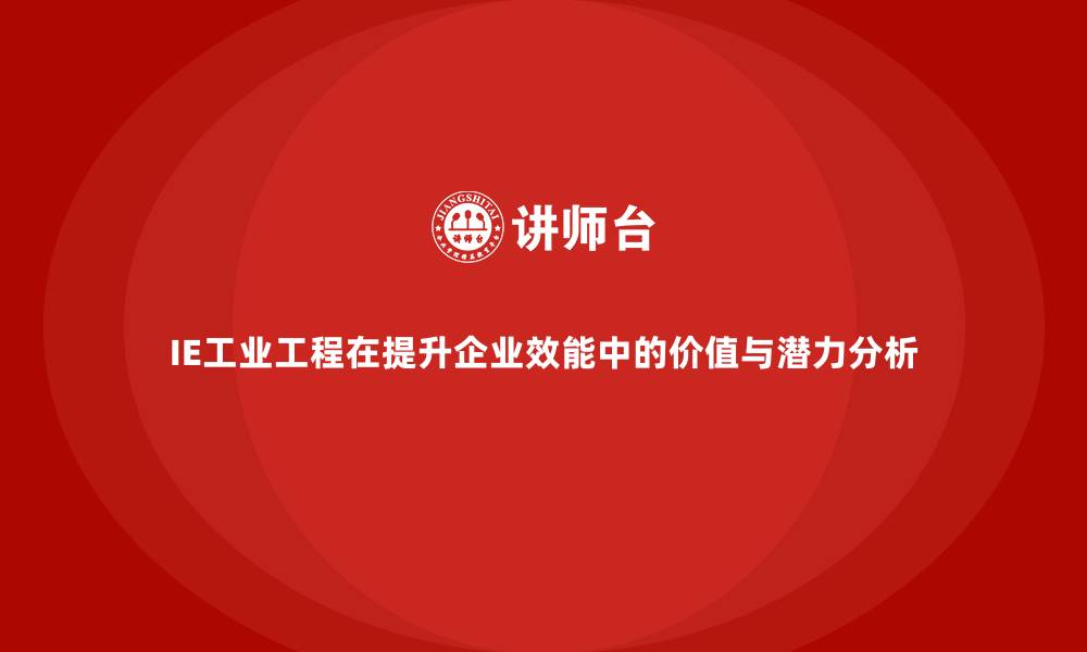 IE工业工程在提升企业效能中的价值与潜力分析