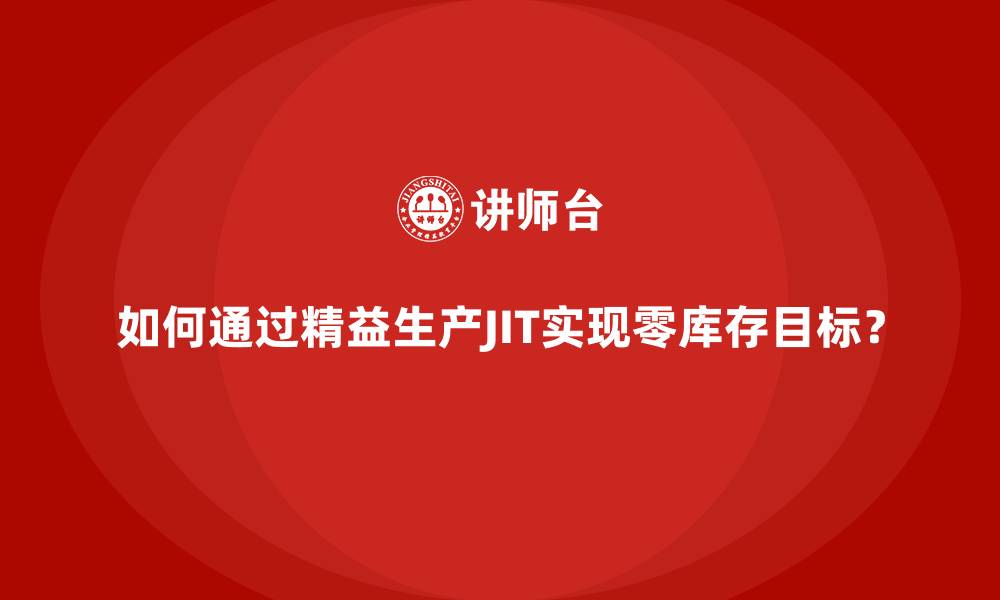 如何通过精益生产JIT实现零库存目标?