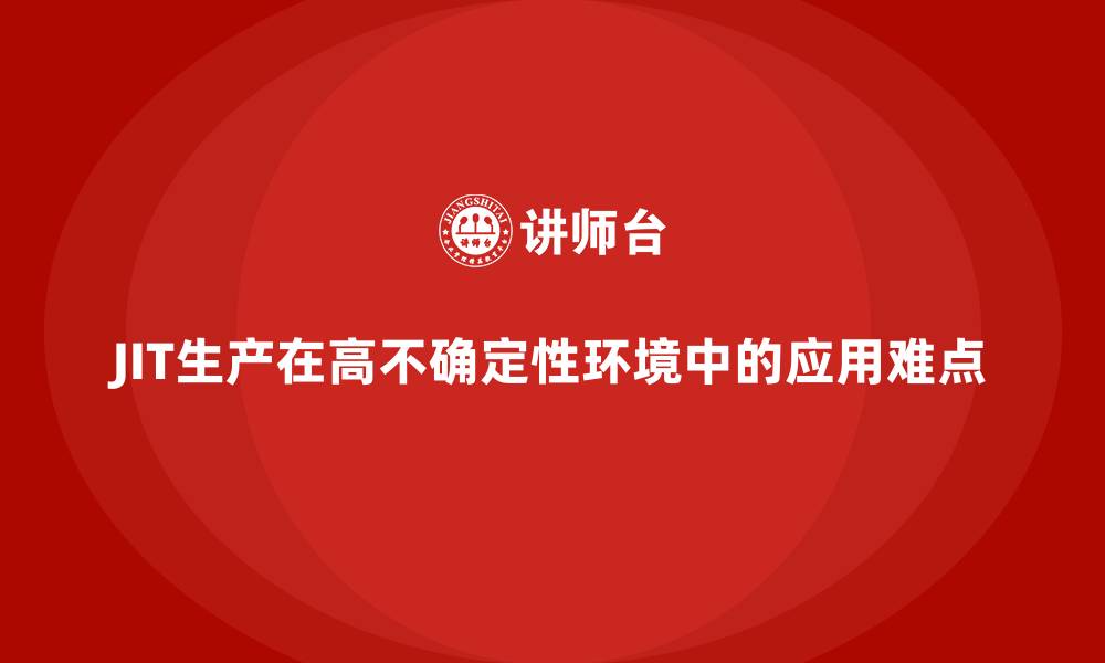 JIT生产在高不确定性环境中的应用难点
