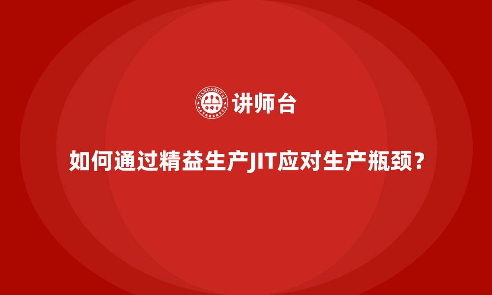 如何通过精益生产JIT应对生产瓶颈?
