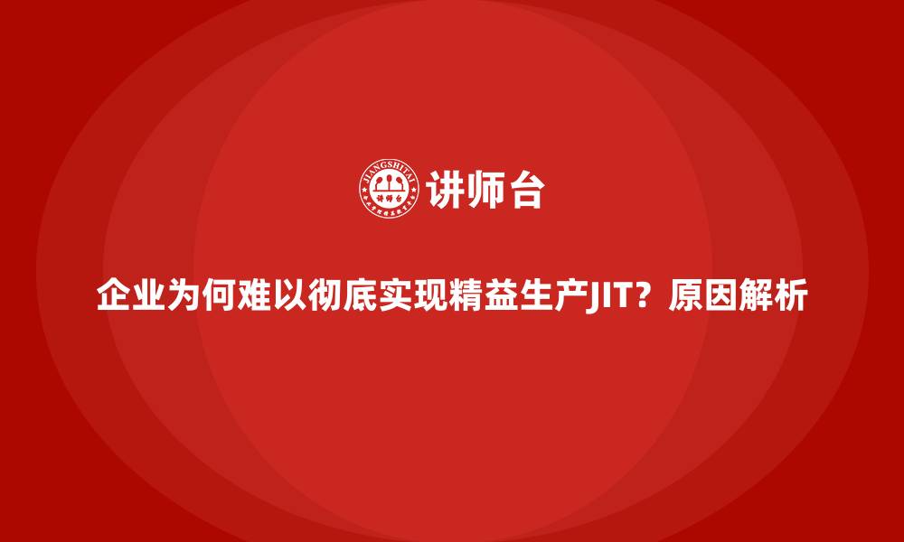企业为何难以彻底实现精益生产JIT？原因解析