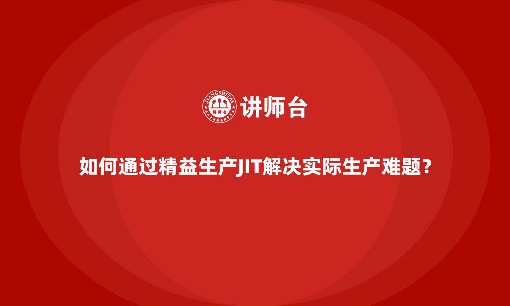 如何通过精益生产JIT解决实际生产难题?