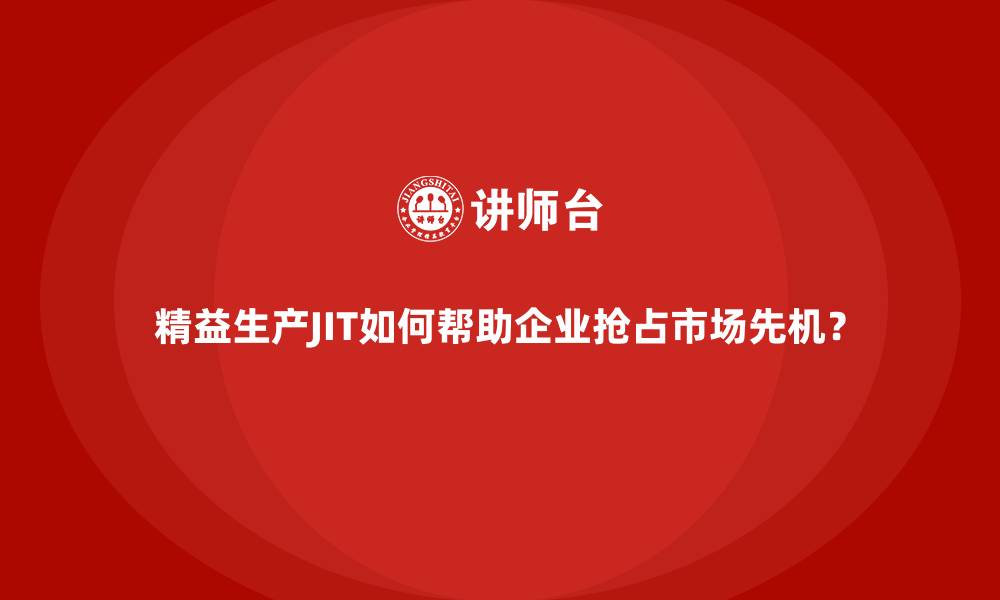 精益生产JIT如何帮助企业抢占市场先机?