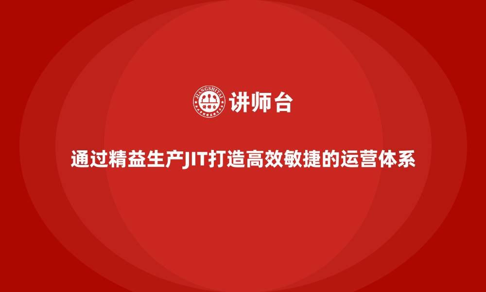文章通过精益生产JIT打造高效敏捷的运营体系的缩略图
