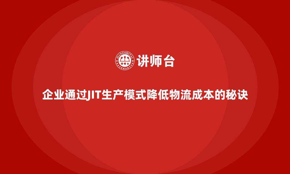 企业通过JIT生产模式降低物流成本的秘诀