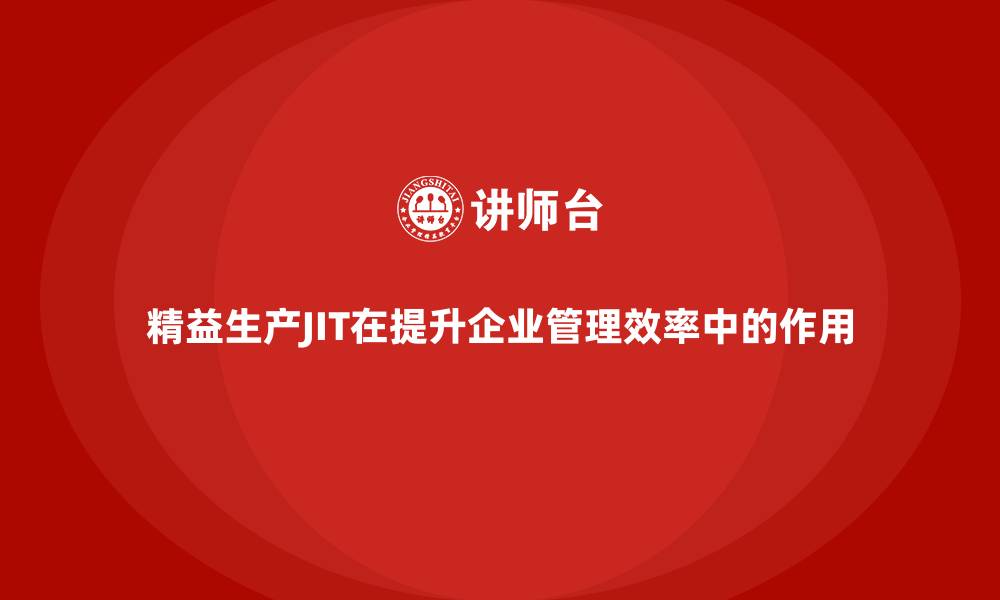 精益生产JIT在提升企业管理效率中的作用