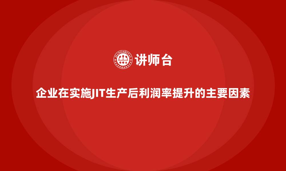 企业在实施JIT生产后利润率提升的主要因素