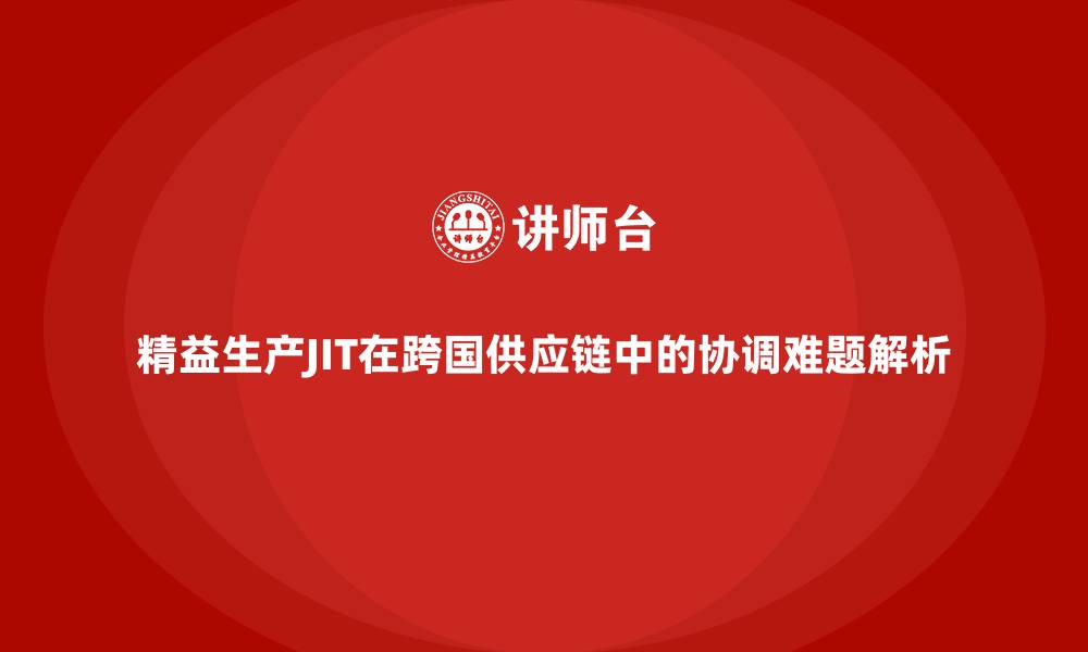 精益生产JIT在跨国供应链中的协调难题解析