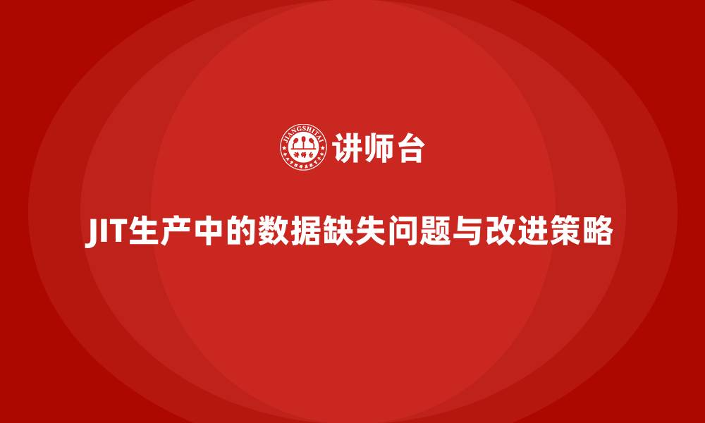 JIT生产中的数据缺失问题与改进策略