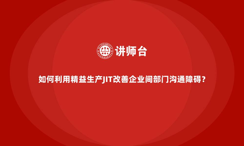 文章如何利用精益生产JIT改善企业间部门沟通障碍？的缩略图