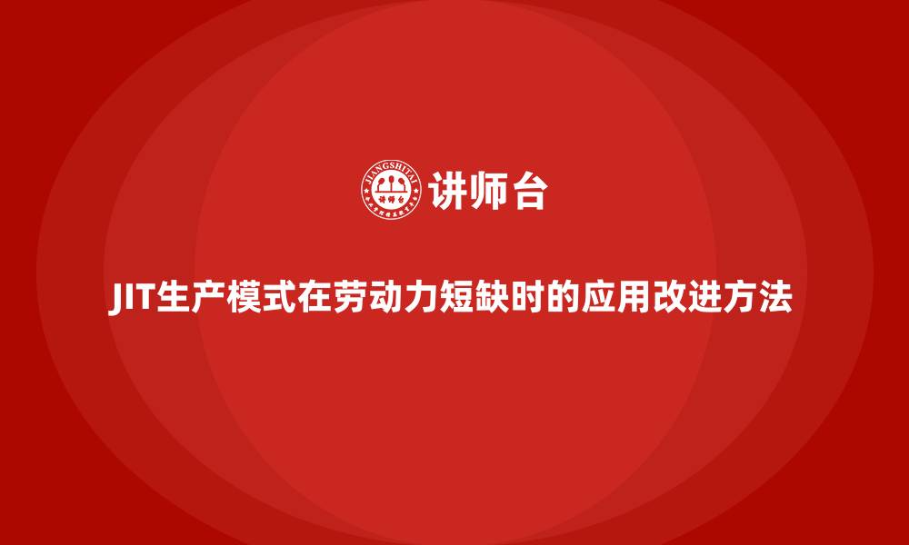 JIT生产模式在劳动力短缺时的应用改进方法