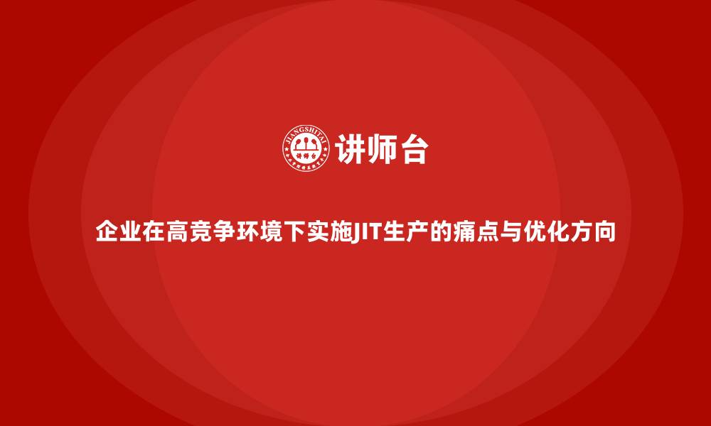 文章企业在高竞争环境下实施JIT生产的痛点与优化方向的缩略图