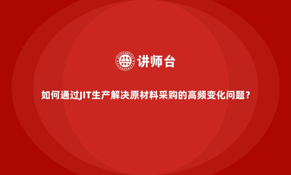 如何通过JIT生产解决原材料采购的高频变化问题?