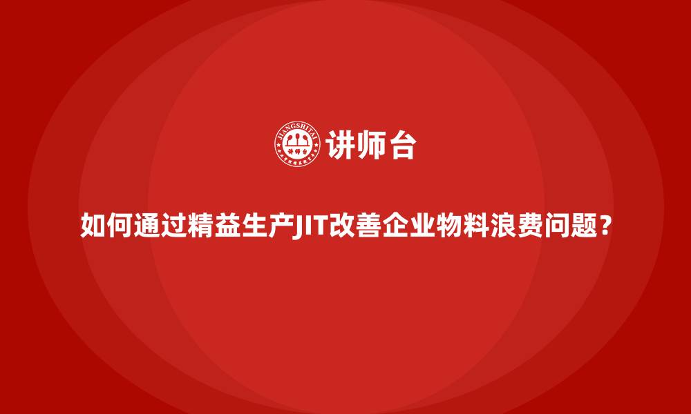 如何通过精益生产JIT改善企业物料浪费问题？