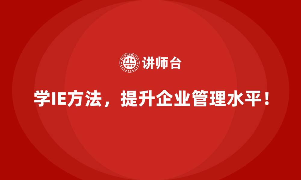 学IE方法，提升企业管理水平！