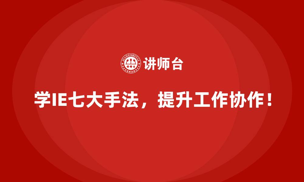 学IE七大手法，提升工作协作！