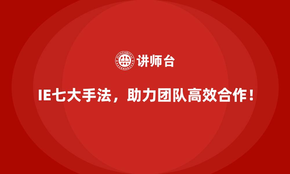 IE七大手法,助力团队高效合作!
