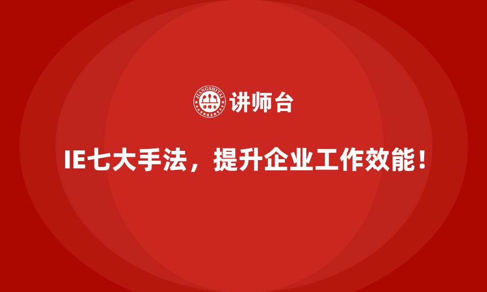 IE七大手法，提升企业工作效能！