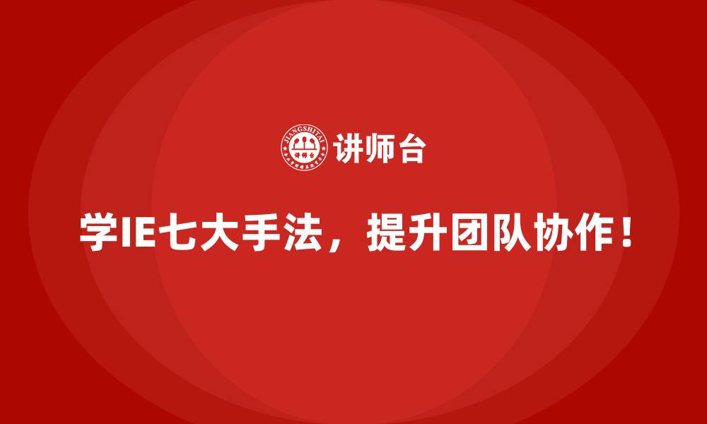 学IE七大手法,提升团队协作!