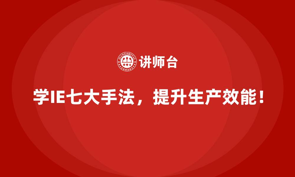 学IE七大手法,提升生产效能!