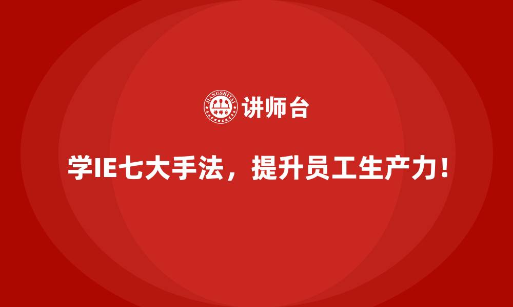 学IE七大手法,提升员工生产力!