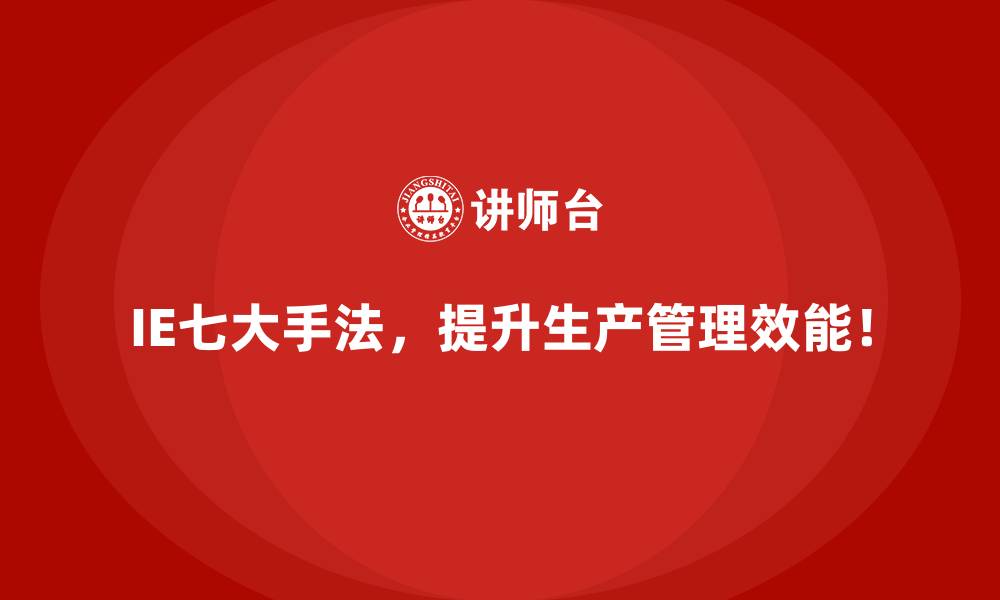 IE七大手法,提升生产管理效能!