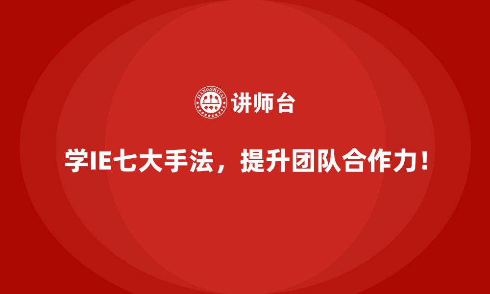 学IE七大手法,提升团队合作力!