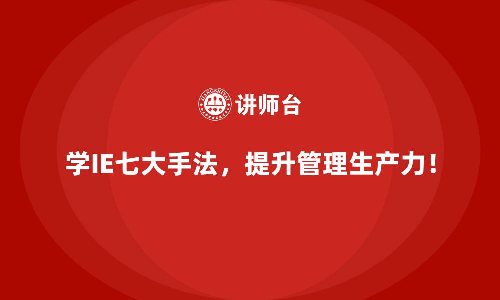 学IE七大手法,提升管理生产力!