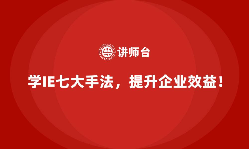 学IE七大手法,提升企业效益!