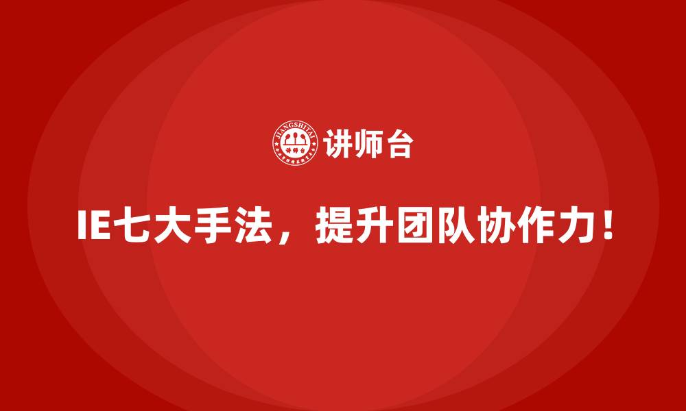 IE七大手法,提升团队协作力!