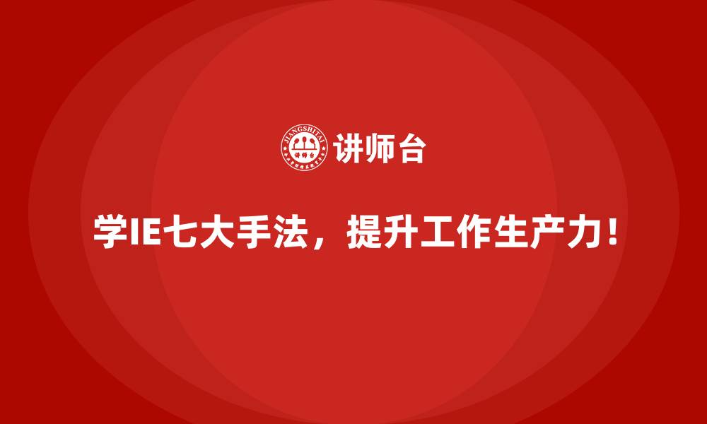 学IE七大手法,提升工作生产力!