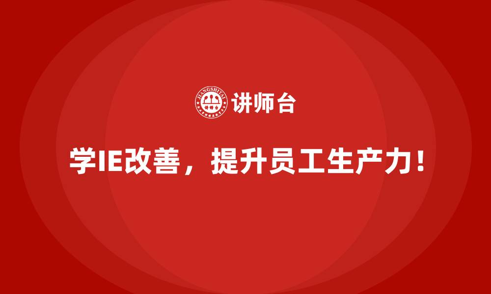 学IE改善,提升员工生产力!