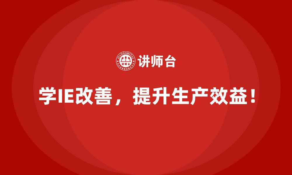 学IE改善，提升生产效益！