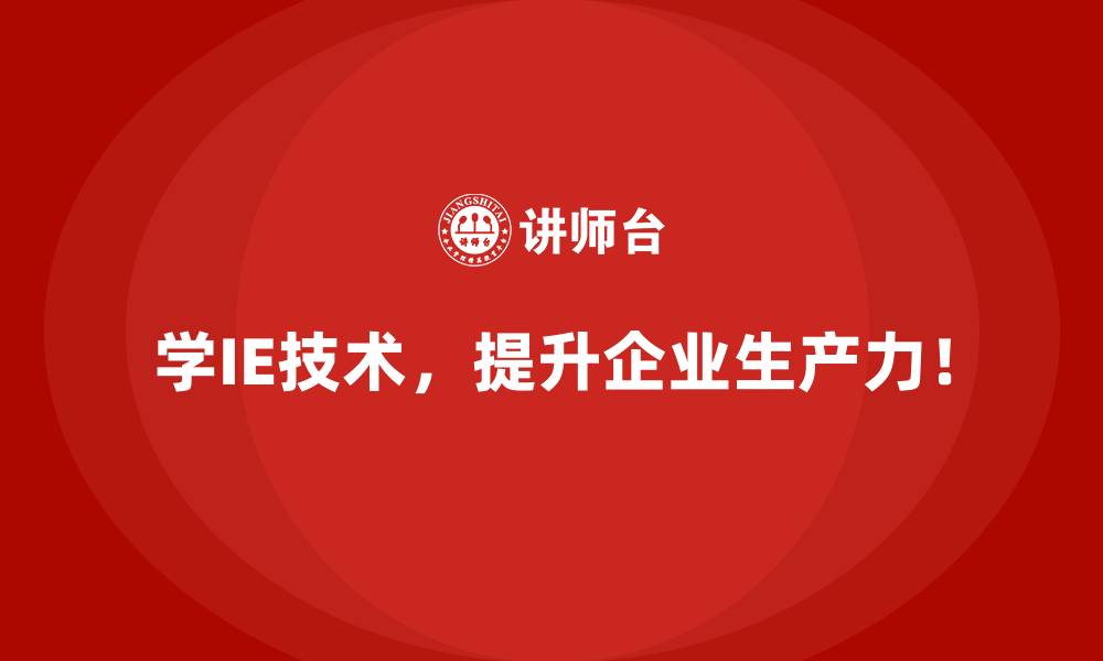 学IE技术，提升企业生产力！