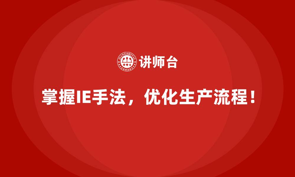 掌握IE手法,优化生产流程!