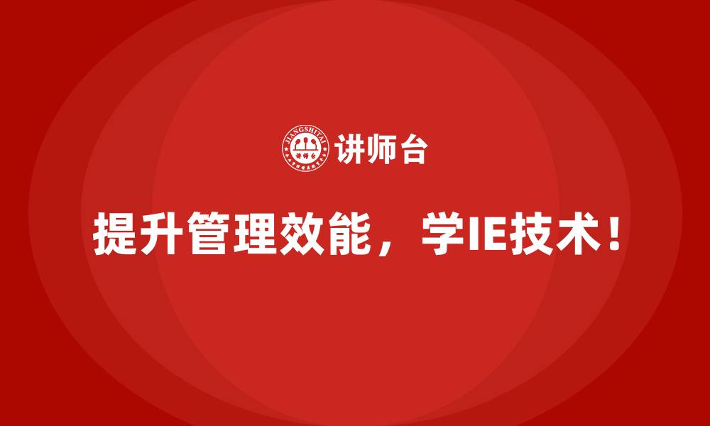 提升管理效能,学IE技术!
