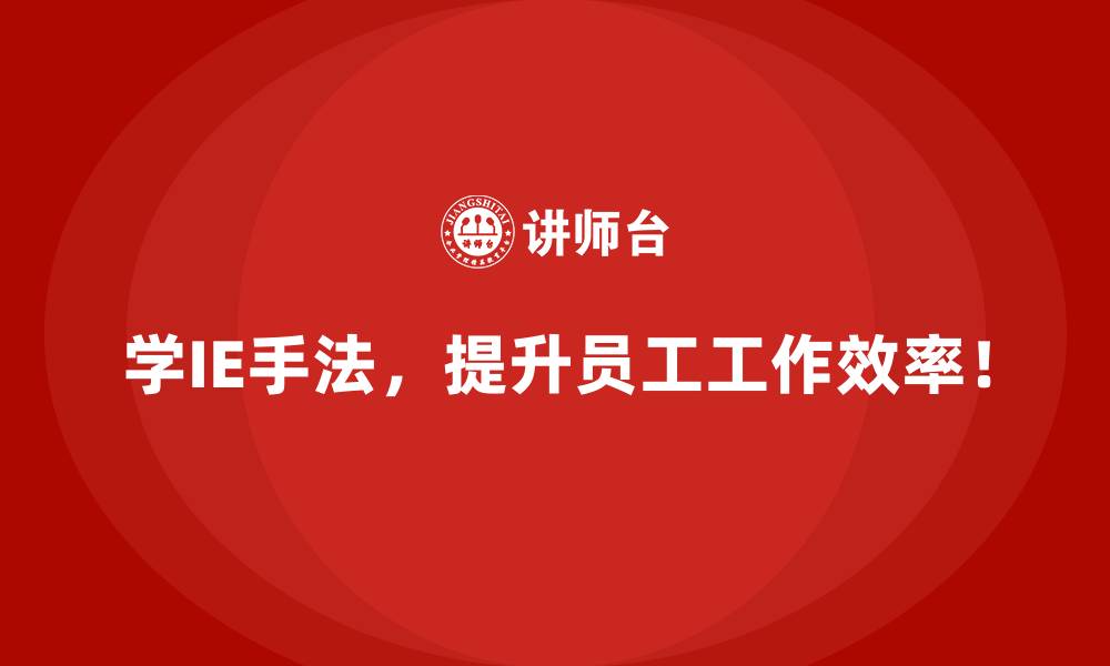 学IE手法,提升员工工作效率!