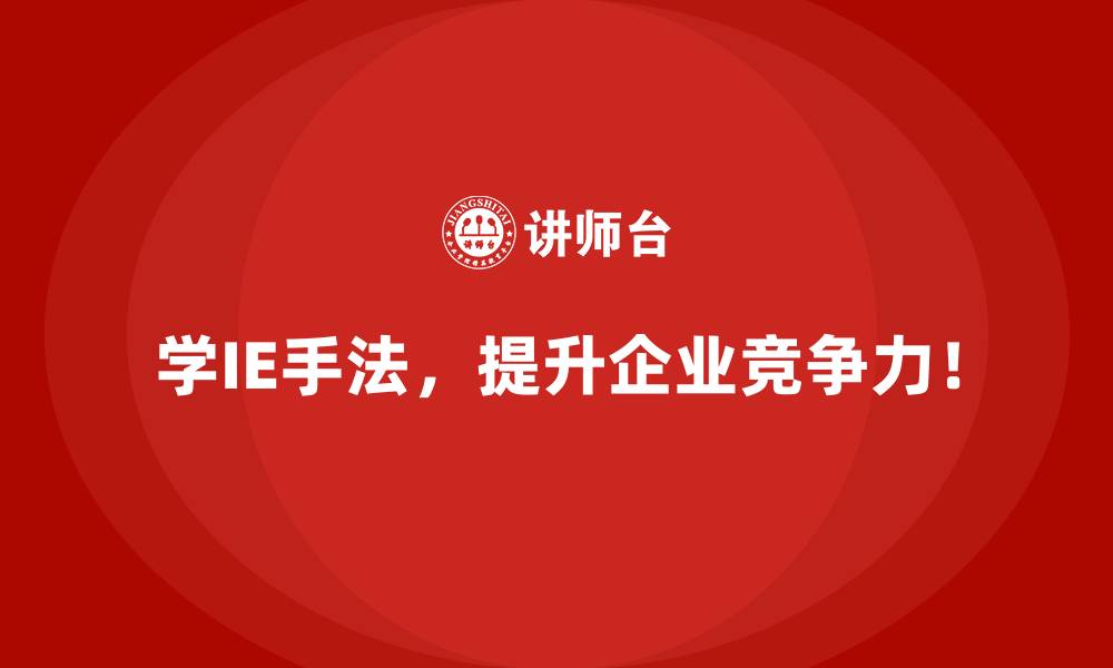 学IE手法，提升企业竞争力！