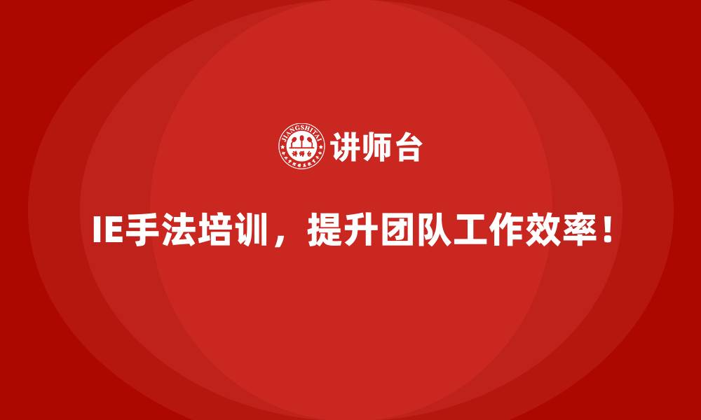IE手法培训，提升团队工作效率！