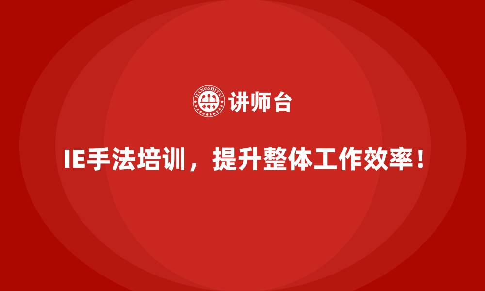 IE手法培训，提升整体工作效率！
