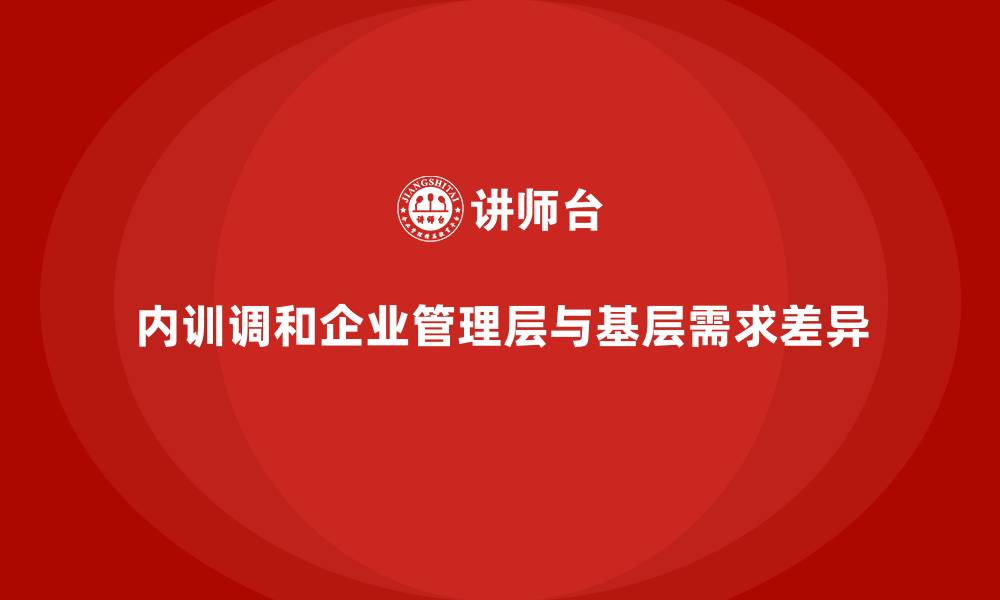 内训调和企业管理层与基层需求差异