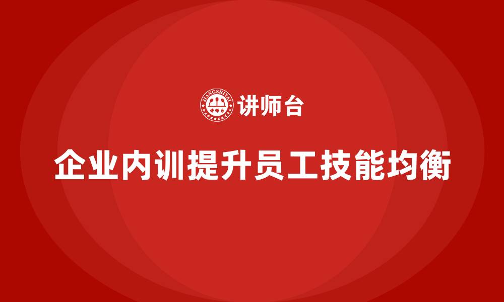 文章如何通过企业内训解决员工技能不均衡的问题？的缩略图