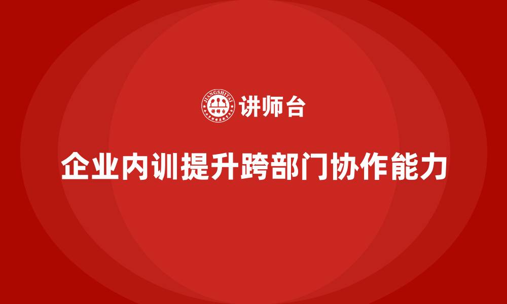 文章企业内训如何做好跨部门协作？的缩略图