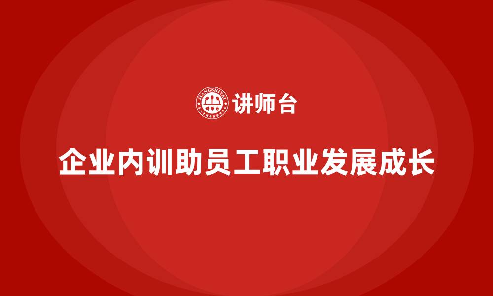 文章企业内训与员工职业发展规划的结合的缩略图