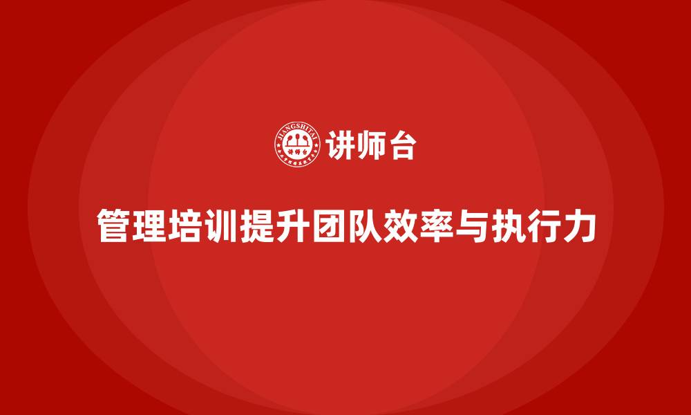 管理培训提升团队效率与执行力