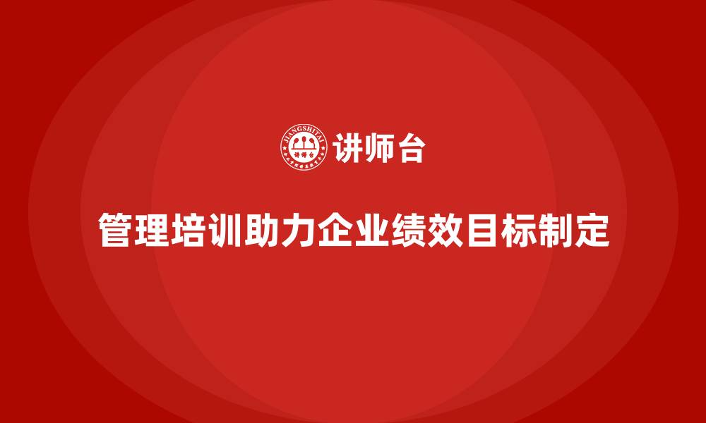 管理培训助力企业绩效目标制定