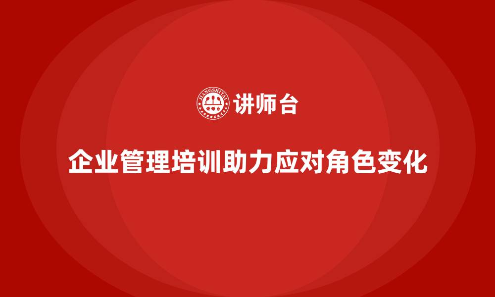 文章企业管理培训如何让管理层快速适应变化中的角色？的缩略图